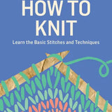 How to Knit -- Learn the Basic Stitches and Techniques